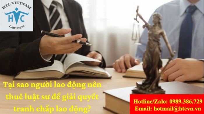 TẠI SAO NGƯỜI LAO ĐỘNG NÊN THUÊ LUẬT SƯ ĐỂ GIẢI QUYẾT TRANH CHẤP LAO ĐỘNG 